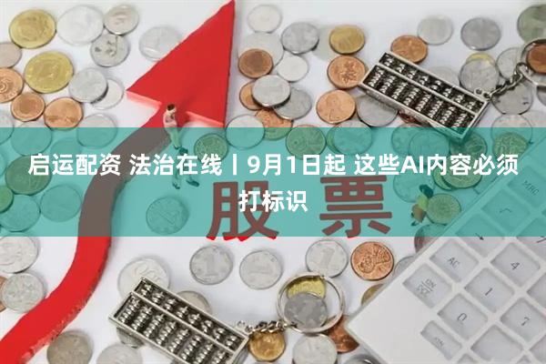 启运配资 法治在线丨9月1日起 这些AI内容必须打标识