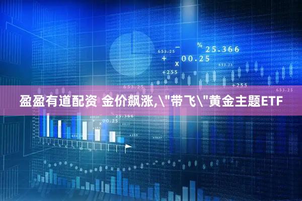 盈盈有道配资 金价飙涨,＂带飞＂黄金主题ETF