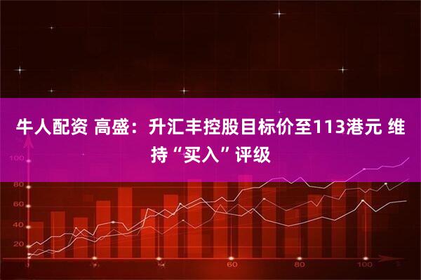 牛人配资 高盛：升汇丰控股目标价至113港元 维持“买入”评级