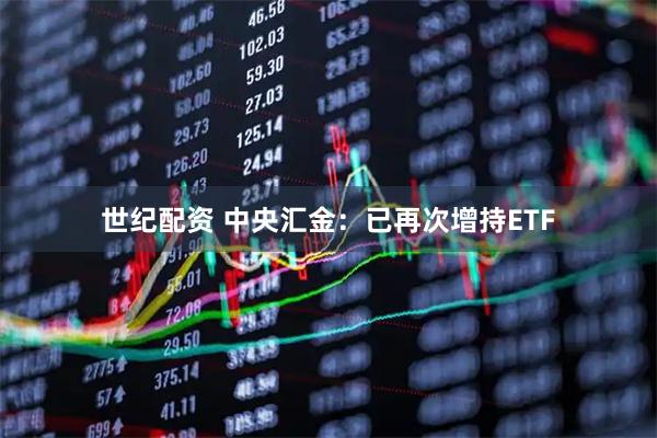 世纪配资 中央汇金：已再次增持ETF