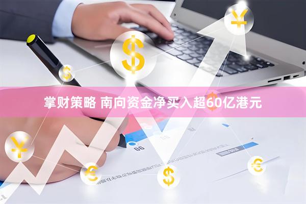 掌财策略 南向资金净买入超60亿港元