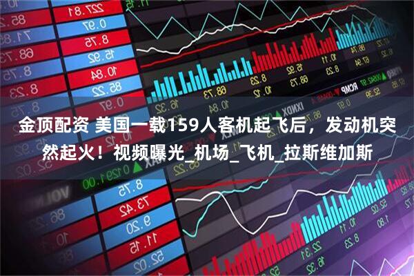 金顶配资 美国一载159人客机起飞后，发动机突然起火！视频曝光_机场_飞机_拉斯维加斯