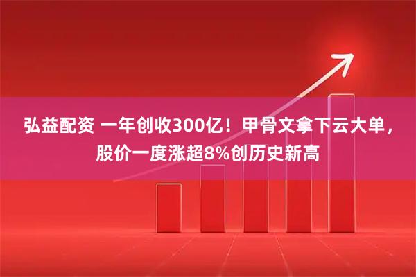 弘益配资 一年创收300亿！甲骨文拿下云大单，股价一度涨超8%创历史新高